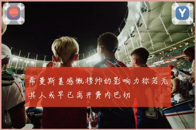 希曼斯基感慨穆帅的影响力称若无其人或早已离开费内巴切