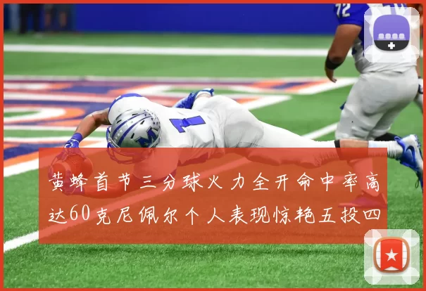 黄蜂首节三分球火力全开命中率高达60克尼佩尔个人表现惊艳五投四中