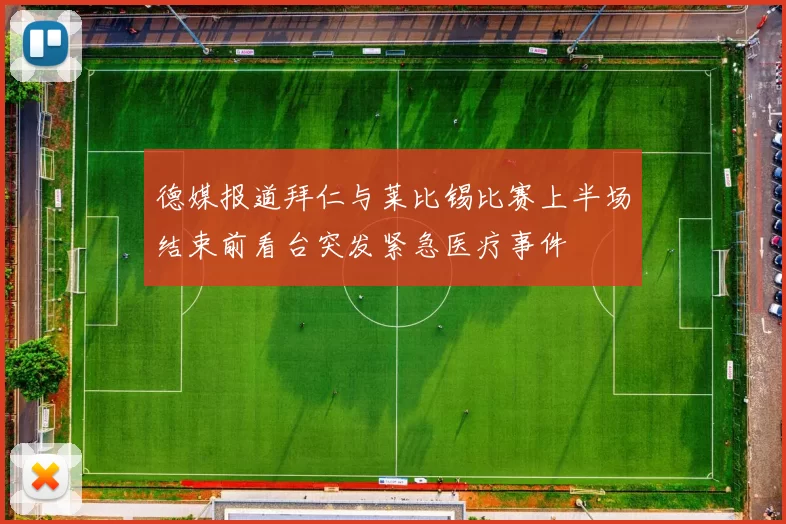 德媒报道拜仁与莱比锡比赛上半场结束前看台突发紧急医疗事件