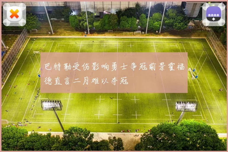 巴特勒受伤影响勇士争冠前景霍福德直言二月难以夺冠