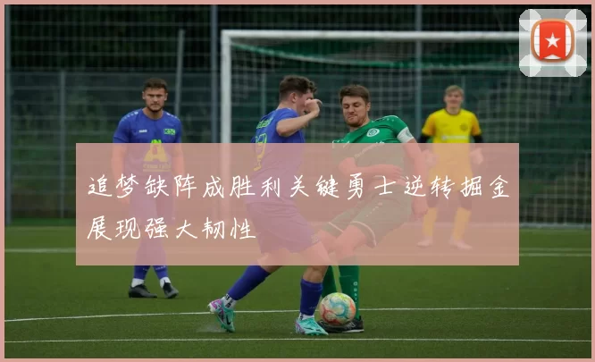 追梦缺阵成胜利关键勇士逆转掘金展现强大韧性