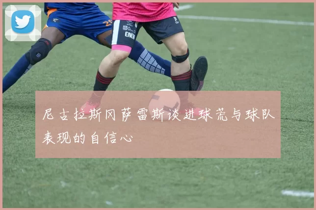 尼古拉斯冈萨雷斯谈进球荒与球队表现的自信心