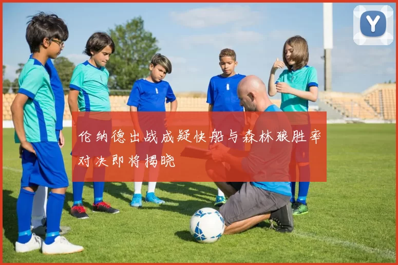 伦纳德出战成疑快船与森林狼胜率对决即将揭晓