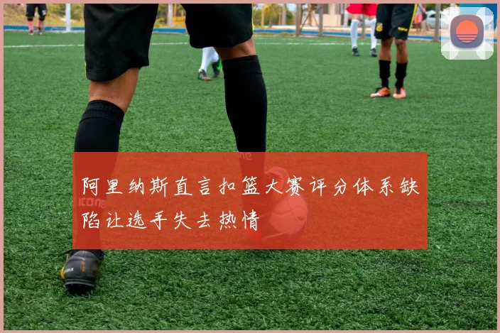 阿里纳斯直言扣篮大赛评分体系缺陷让选手失去热情
