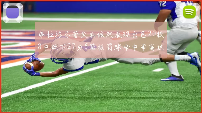 弗拉格尽管失利依然表现出色20投8中砍下27分5篮板罚球命中率高达786