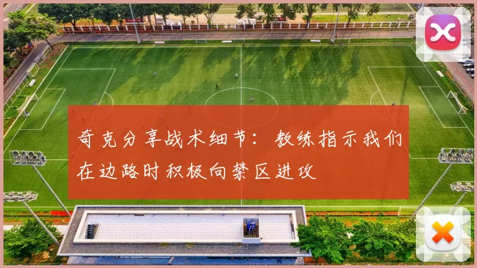 奇克分享战术细节：教练指示我们在边路时积极向禁区进攻