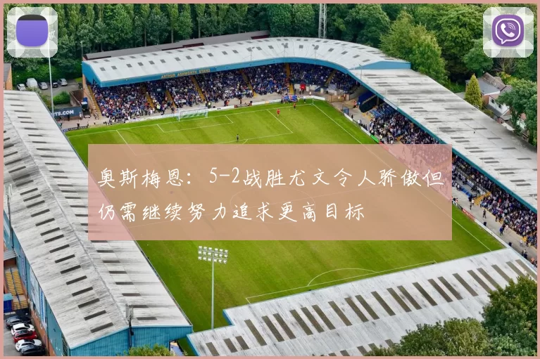 奥斯梅恩：5-2战胜尤文令人骄傲但仍需继续努力追求更高目标