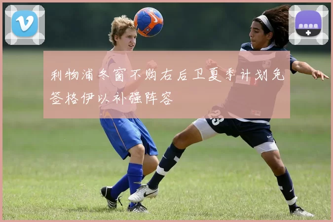 利物浦冬窗不购右后卫夏季计划免签格伊以补强阵容