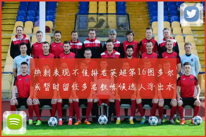 热刺表现不佳排名英超第16图多尔或暂时留任多名教练候选人浮出水面