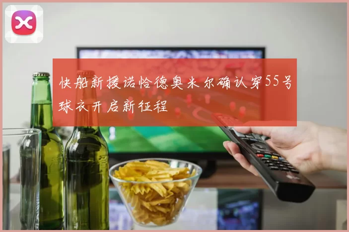 快船新援诺恰德奥米尔确认穿55号球衣开启新征程