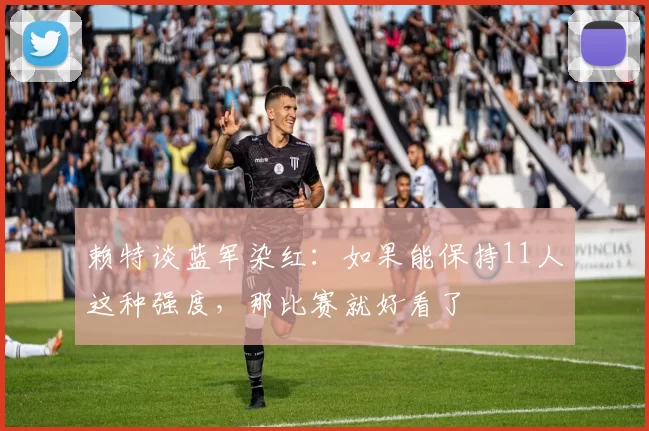 赖特谈蓝军染红：如果能保持11人这种强度，那比赛就好看了