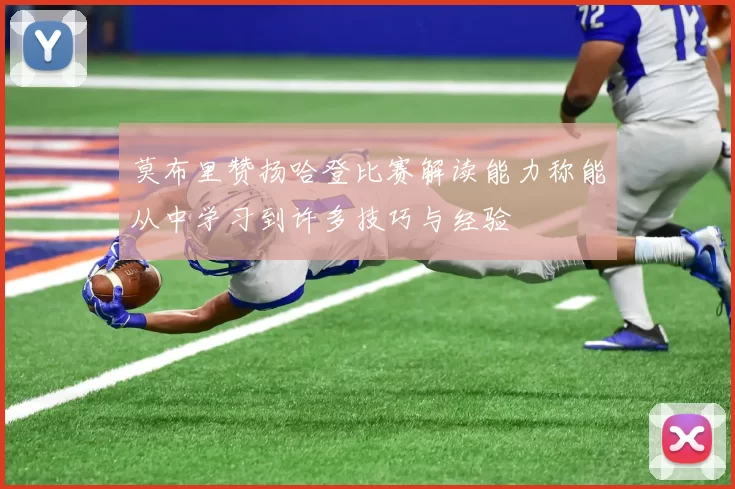 莫布里赞扬哈登比赛解读能力称能从中学习到许多技巧与经验